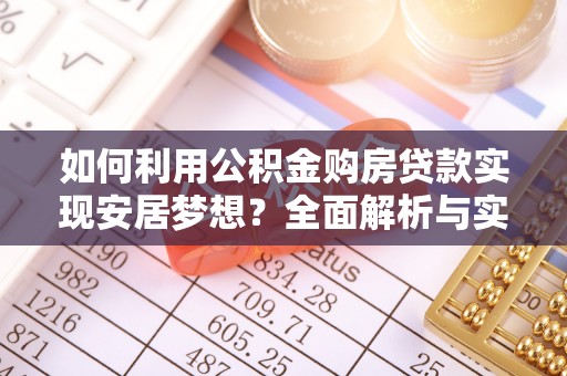 鹿寨如何利用公积金购房贷款实现安居梦想？全面解析与实用建议