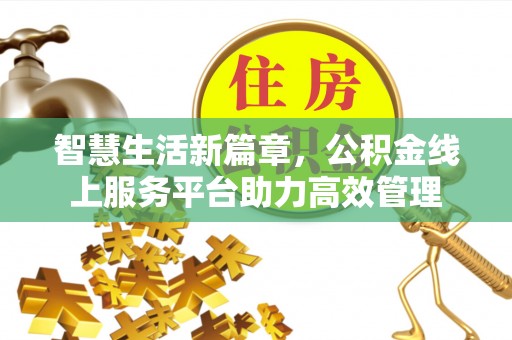 鹿寨智慧生活新篇章，公积金线上服务平台助力高效管理