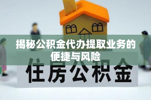 鹿寨揭秘公积金代办提取业务的便捷与风险
