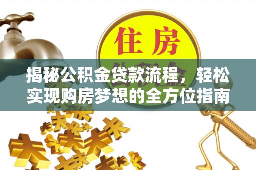 鹿寨揭秘公积金贷款流程，轻松实现购房梦想的全方位指南