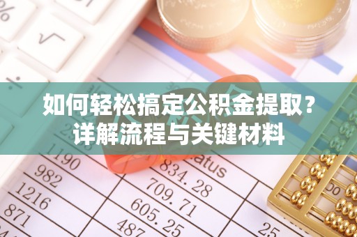 鹿寨如何轻松搞定公积金提取？详解流程与关键材料