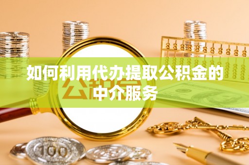 鹿寨如何利用代办提取公积金的中介服务