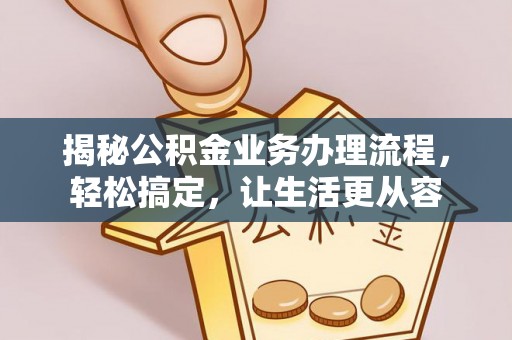 鹿寨揭秘公积金业务办理流程，轻松搞定，让生活更从容