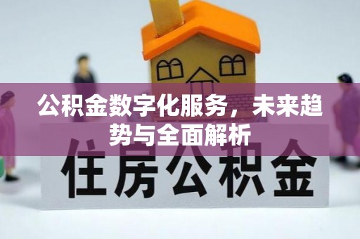 鹿寨公积金数字化服务，未来趋势与全面解析