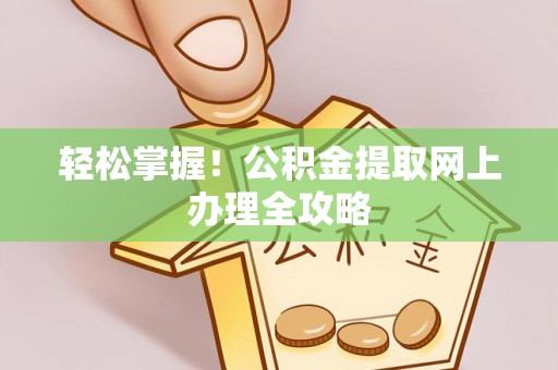 鹿寨轻松掌握！公积金提取网上办理全攻略