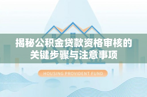 鹿寨揭秘公积金贷款资格审核的关键步骤与注意事项