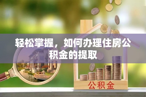 鹿寨轻松掌握，如何办理住房公积金的提取