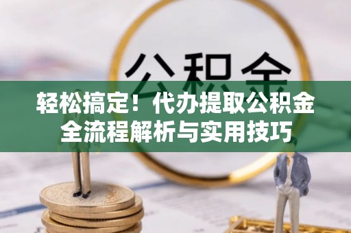 鹿寨轻松搞定！代办提取公积金全流程解析与实用技巧