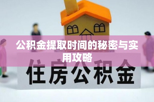 鹿寨公积金提取时间的秘密与实用攻略