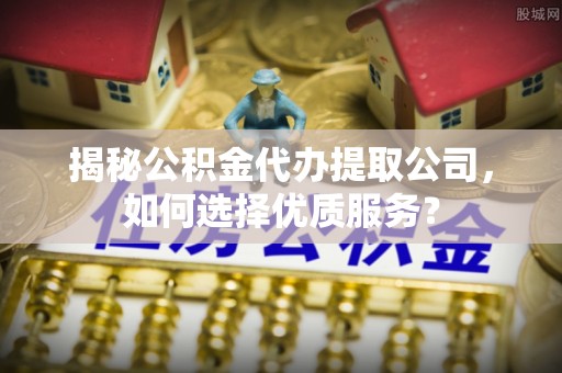 鹿寨揭秘公积金代办提取公司，如何选择优质服务？