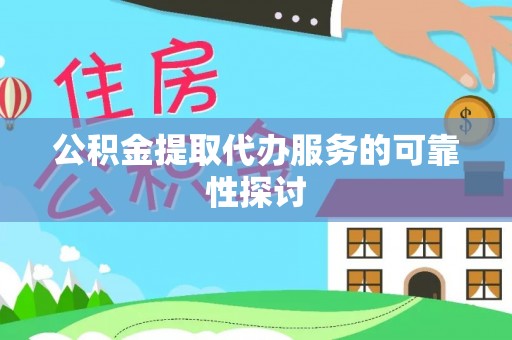 鹿寨公积金提取代办服务的可靠性探讨