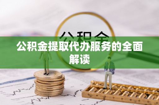 鹿寨公积金提取代办服务的全面解读