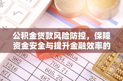 鹿寨公积金贷款风险防控，保障资金安全与提升金融效率的关键