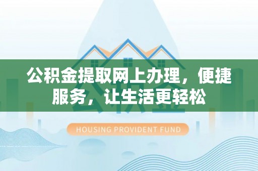 鹿寨公积金提取网上办理，便捷服务，让生活更轻松