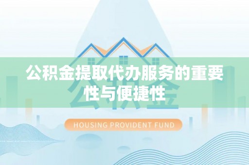 鹿寨公积金提取代办服务的重要性与便捷性