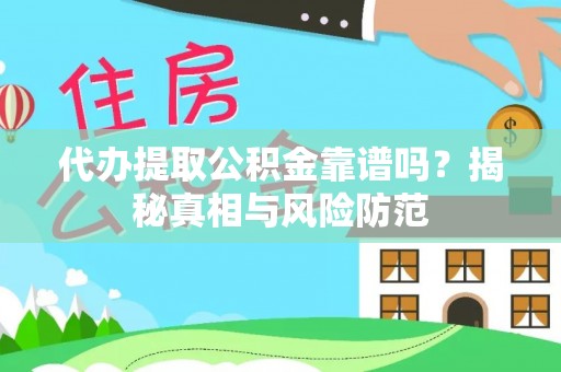 鹿寨代办提取公积金靠谱吗？揭秘真相与风险防范
