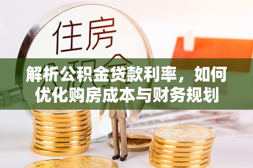 鹿寨解析公积金贷款利率，如何优化购房成本与财务规划