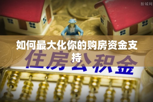 鹿寨如何最大化你的购房资金支持