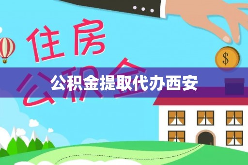 鹿寨公积金提取代办西安