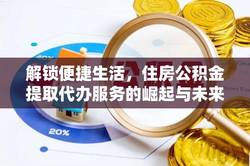 鹿寨解锁便捷生活，住房公积金提取代办服务的崛起与未来