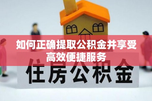 鹿寨如何正确提取公积金并享受高效便捷服务