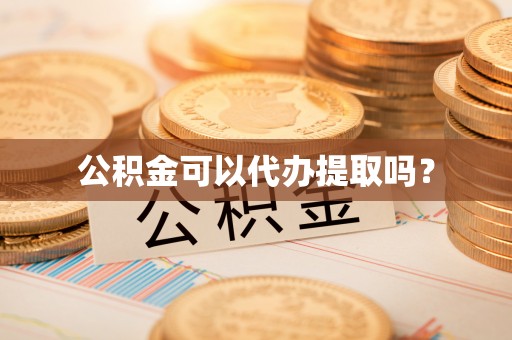 鹿寨公积金可以代办提取吗？