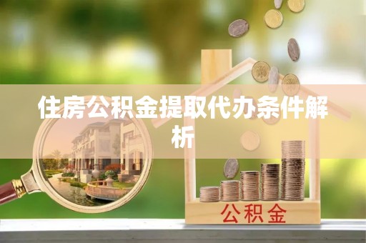 鹿寨住房公积金提取代办条件解析