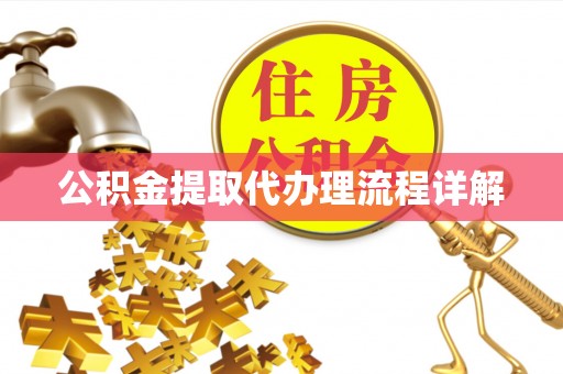 鹿寨公积金提取代办理流程详解