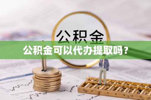 鹿寨公积金可以代办提取吗？