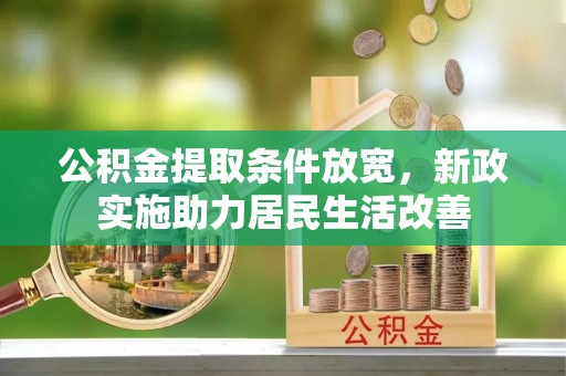 鹿寨公积金提取条件放宽，新政实施助力居民生活改善