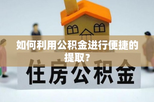 鹿寨如何利用公积金进行便捷的提取？