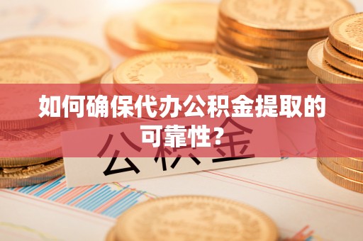 鹿寨如何确保代办公积金提取的可靠性？