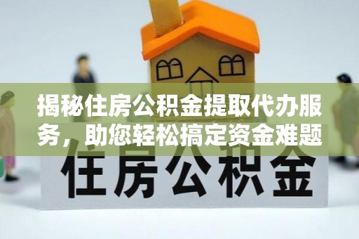 鹿寨揭秘住房公积金提取代办服务，助您轻松搞定资金难题