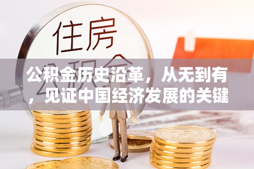 鹿寨公积金历史沿革，从无到有，见证中国经济发展的关键一步