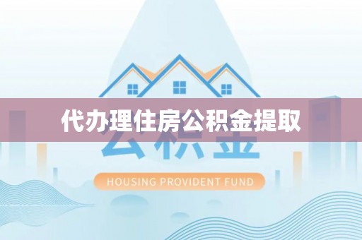 鹿寨代办理住房公积金提取