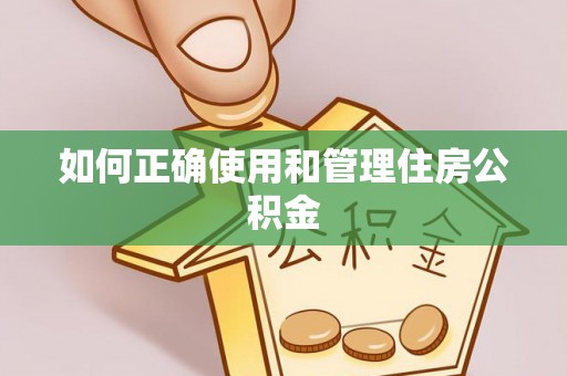 鹿寨如何正确使用和管理住房公积金