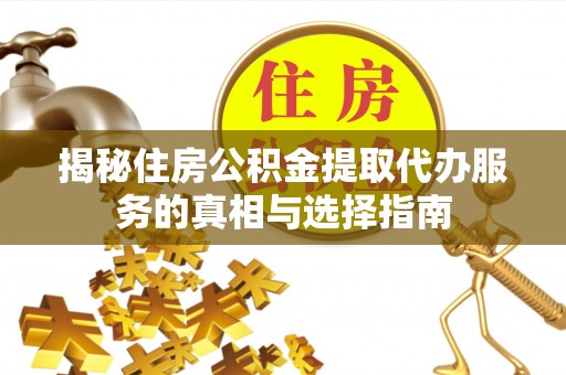 鹿寨揭秘住房公积金提取代办服务的真相与选择指南