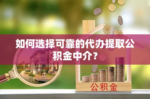 鹿寨如何选择可靠的代办提取公积金中介？