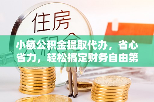 鹿寨小额公积金提取代办，省心省力，轻松搞定财务自由第一步