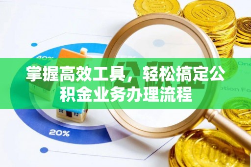 鹿寨掌握高效工具，轻松搞定公积金业务办理流程