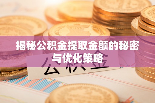 鹿寨揭秘公积金提取金额的秘密与优化策略