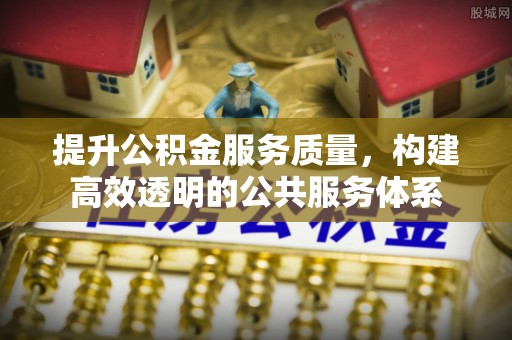 鹿寨提升公积金服务质量，构建高效透明的公共服务体系