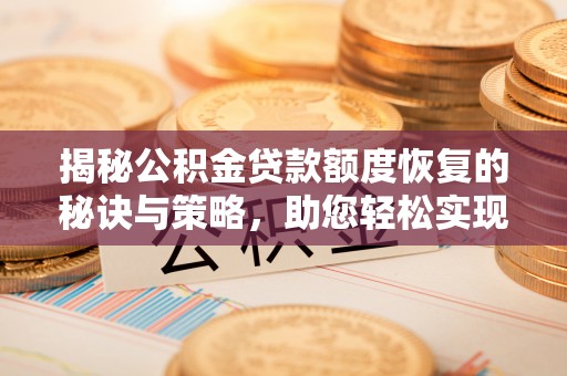 鹿寨揭秘公积金贷款额度恢复的秘诀与策略，助您轻松实现购房梦想