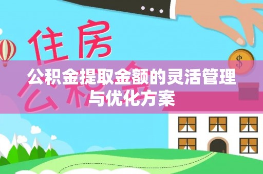鹿寨公积金提取金额的灵活管理与优化方案