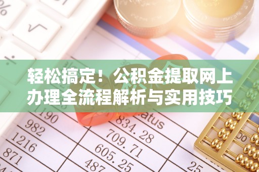 鹿寨轻松搞定！公积金提取网上办理全流程解析与实用技巧