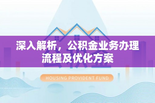鹿寨深入解析，公积金业务办理流程及优化方案