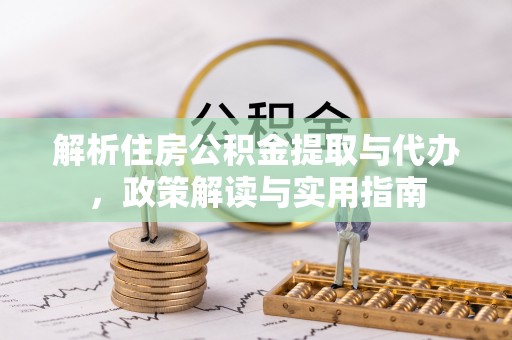 鹿寨解析住房公积金提取与代办，政策解读与实用指南