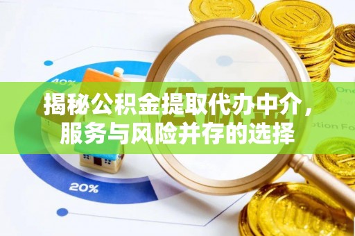 鹿寨揭秘公积金提取代办中介，服务与风险并存的选择