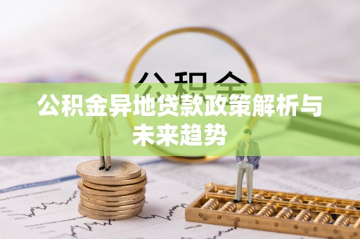 鹿寨公积金异地贷款政策解析与未来趋势