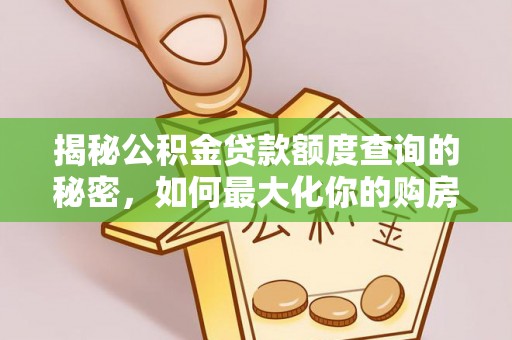 鹿寨揭秘公积金贷款额度查询的秘密，如何最大化你的购房资金？